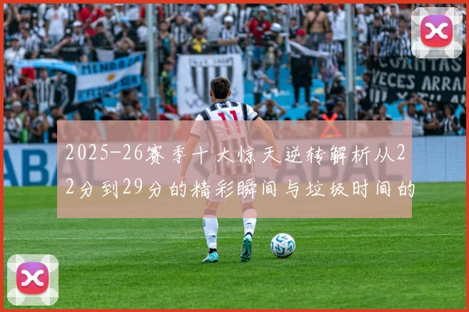 2025-26赛季十大惊天逆转解析从22分到29分的精彩瞬间与垃圾时间的真实定义