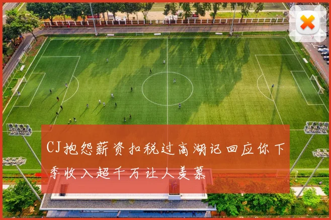 CJ抱怨薪资扣税过高湖记回应你下季收入超千万让人羡慕