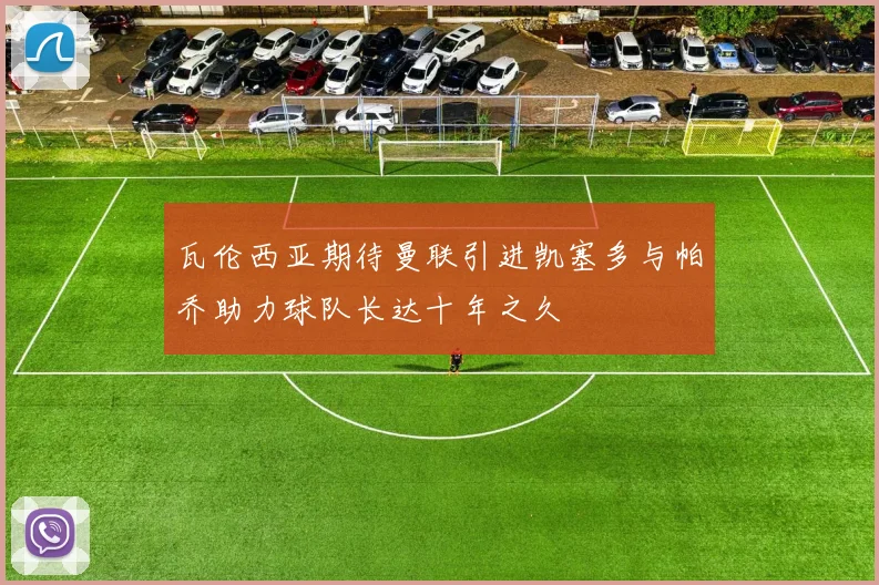 瓦伦西亚期待曼联引进凯塞多与帕乔助力球队长达十年之久