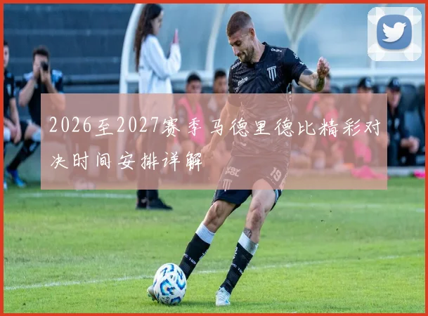 2026至2027赛季马德里德比精彩对决时间安排详解