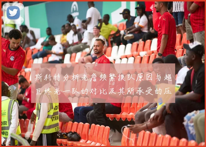 斯科特分析老詹频繁换队原因与超巨终老一队的对比及其所承受的压力