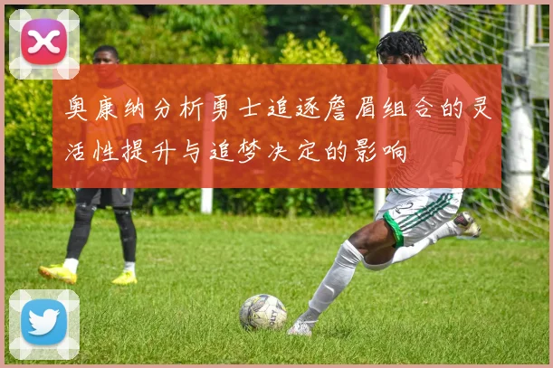 奥康纳分析勇士追逐詹眉组合的灵活性提升与追梦决定的影响
