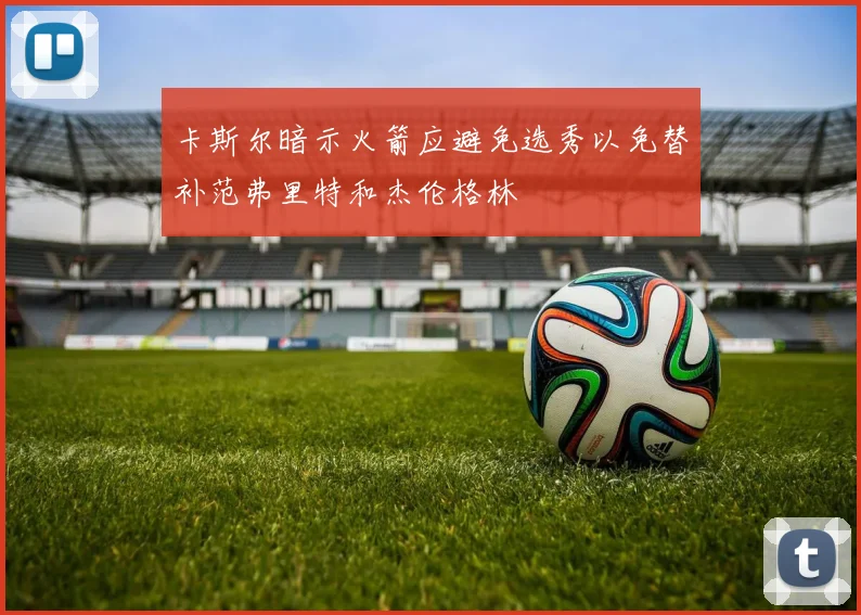 卡斯尔暗示火箭应避免选秀以免替补范弗里特和杰伦格林