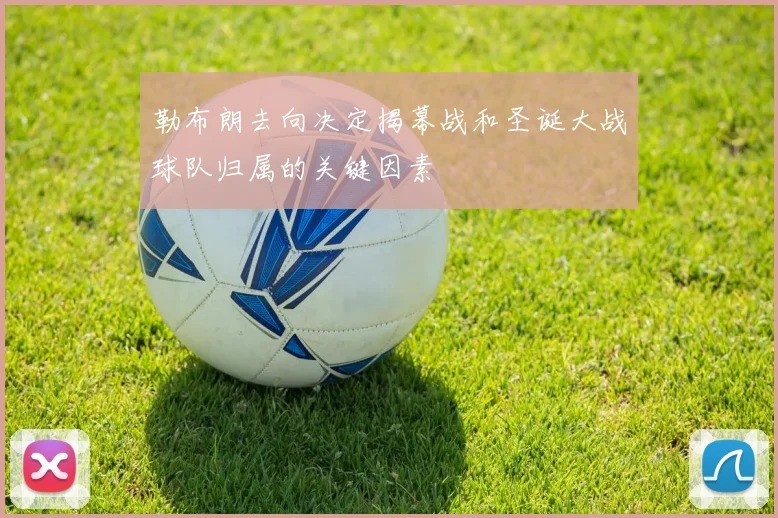 勒布朗去向决定揭幕战和圣诞大战球队归属的关键因素