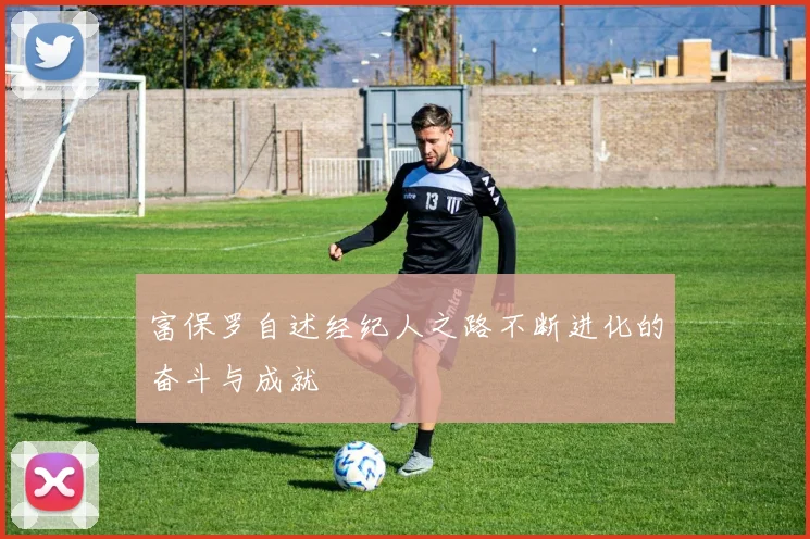 富保罗自述经纪人之路不断进化的奋斗与成就