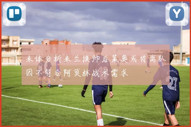 米体分析米兰换帅后莱奥或将离队因不符合阿莫林战术需求